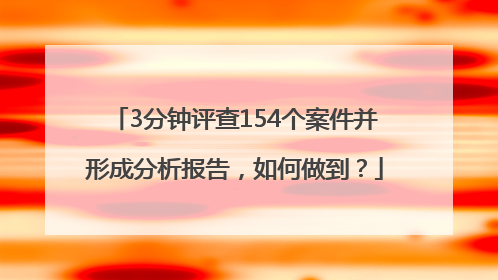3分钟评查154个案件并形成分析报告，如何做到？