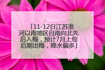 11-12日江苏淮河以南地区自南向北先后入梅，预计7月上旬后期出梅，降水偏多