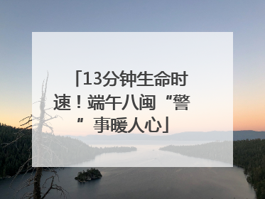 13分钟生命时速！端午八闽“警”事暖人心