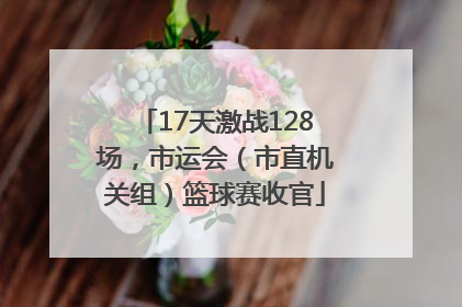 17天激战128场，市运会（市直机关组）篮球赛收官