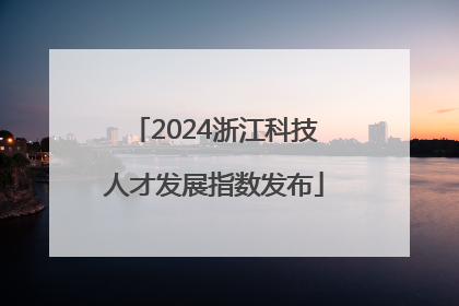 2024浙江科技人才发展指数发布