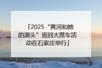 2025“黄河和她的源头”巡回大蓬车活动在石家庄举行