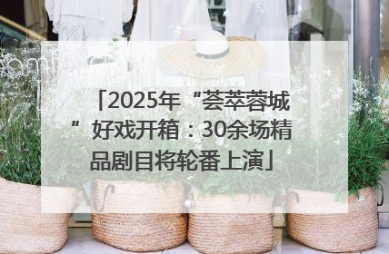 2025年“荟萃蓉城”好戏开箱：30余场精品剧目将轮番上演