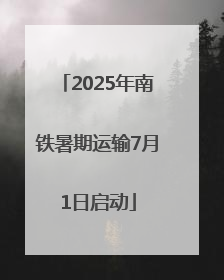 2025年南铁暑期运输7月1日启动
