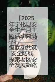 2025年宁化县安全生产月主题活动圆满举行——三级联动共筑安全防线 探索老区安全发展新路径