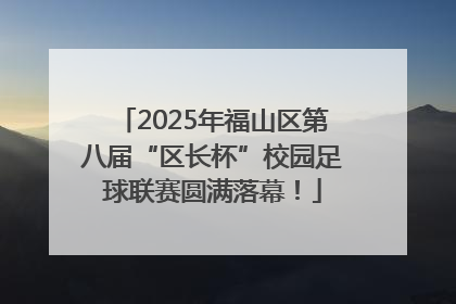 2025年福山区第八届“区长杯”校园足球联赛圆满落幕！