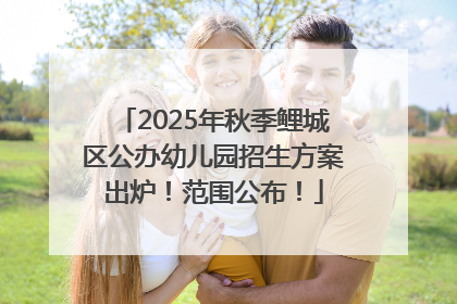 2025年秋季鲤城区公办幼儿园招生方案出炉！范围公布！