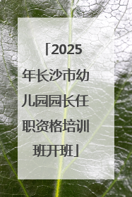 2025年长沙市幼儿园园长任职资格培训班开班