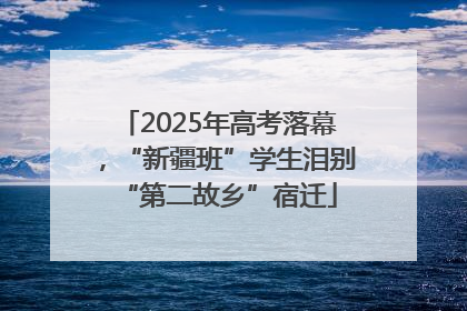 2025年高考落幕，“新疆班”学生泪别“第二故乡”宿迁