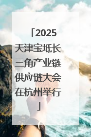 2025天津宝坻长三角产业链供应链大会在杭州举行
