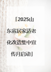2025山东省居家适老化改造集中宣传月启动