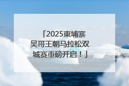 2025柬埔寨吴哥王朝马拉松双城赛重磅开启！