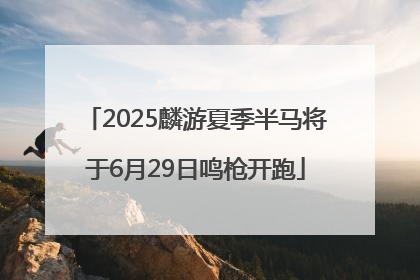2025麟游夏季半马将于6月29日鸣枪开跑
