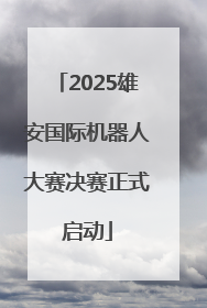 2025雄安国际机器人大赛决赛正式启动