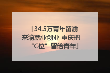 34.5万青年留渝来渝就业创业 重庆把“C位”留给青年