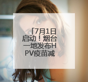 7月1日启动！烟台一地发布HPV疫苗减免政策