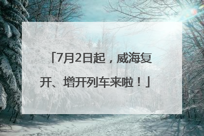 7月2日起，威海复开、增开列车来啦！