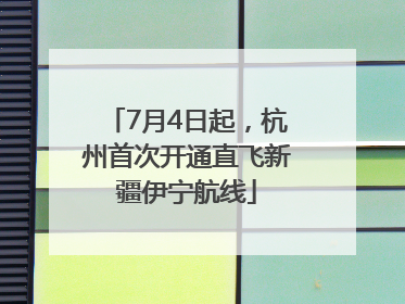 7月4日起，杭州首次开通直飞新疆伊宁航线
