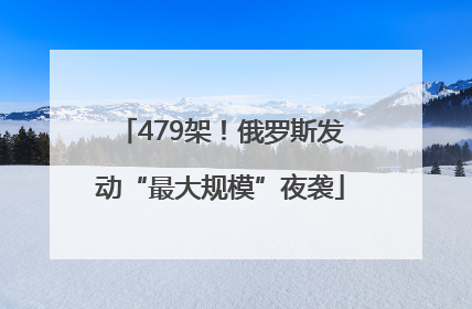 479架！俄罗斯发动“最大规模”夜袭