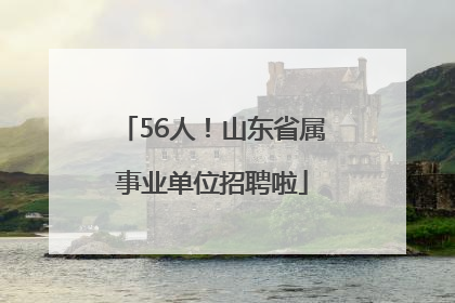 56人！山东省属事业单位招聘啦