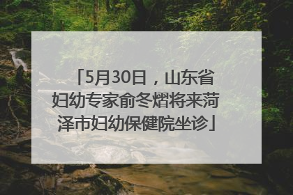 5月30日，山东省妇幼专家俞冬熠将来菏泽市妇幼保健院坐诊