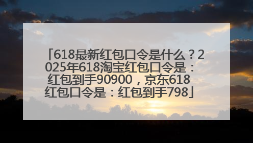 618最新红包口令是什么？2025年618淘宝红包口令是：红包到手90900，京东618红包口令是：红包到手798