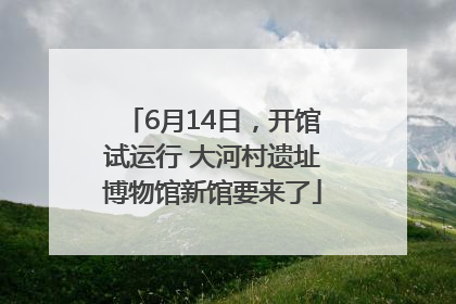6月14日，开馆试运行 大河村遗址博物馆新馆要来了
