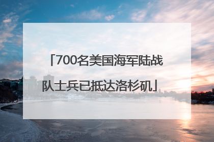 700名美国海军陆战队士兵已抵达洛杉矶