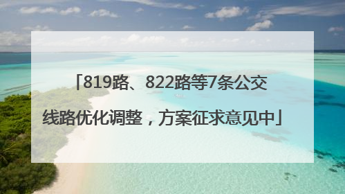 819路、822路等7条公交线路优化调整，方案征求意见中