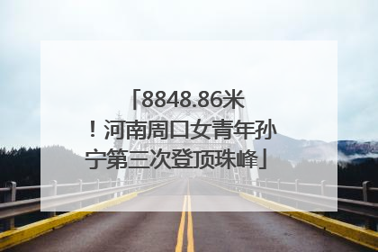 8848.86米！河南周口女青年孙宁第三次登顶珠峰