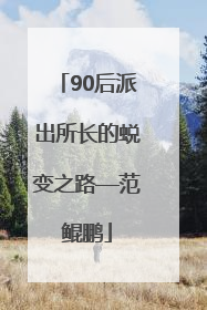 90后派出所长的蜕变之路—范鲲鹏