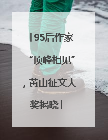 95后作家“顶峰相见”，黄山征文大奖揭晓