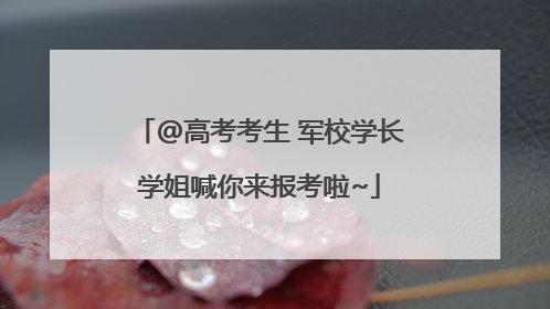 @高考考生 军校学长学姐喊你来报考啦~