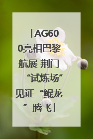 AG600亮相巴黎航展 荆门“试炼场”见证“鲲龙”腾飞