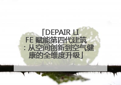 DEPAIR LIFE 赋能第四代建筑：从空间创新到空气健康的全维度升级