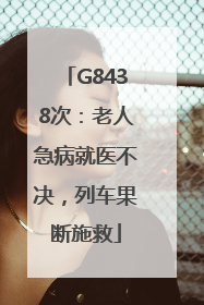 G8438次：老人急病就医不决，列车果断施救