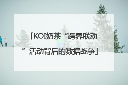 KOI奶茶“跨界联动”活动背后的数据战争