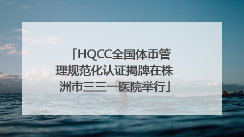HQCC全国体重管理规范化认证揭牌在株洲市三三一医院举行