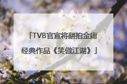 TVB官宣将翻拍金庸经典作品《笑傲江湖》