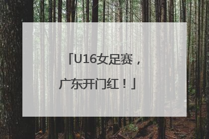 U16女足赛，广东开门红！